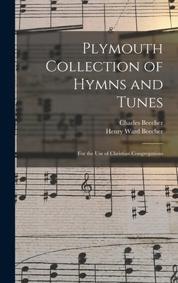 Plymouth Collection of Hymns and Tunes: For the Use of Christian Congregations by Beecher, Henry Ward