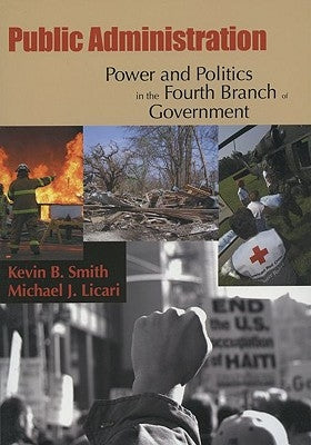 Public Administration: Power and Politics in the Fourth Branch of Government by Smith, Kevin B.