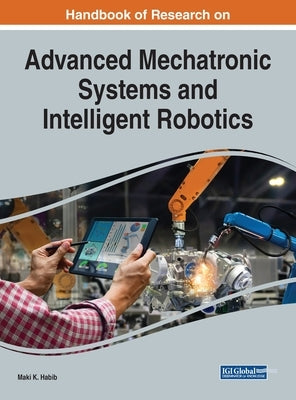 Handbook of Research on Advanced Mechatronic Systems and Intelligent Robotics by Habib, Maki K.