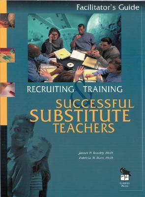 Recruiting and Training Successful Substitute Teachers: Participant's Notebook by Rowley, James B.