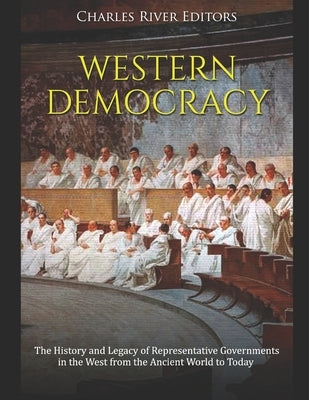 Western Democracy: The History and Legacy of Representative Governments in the West from the Ancient World to Today by Charles River