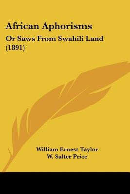 African Aphorisms: Or Saws From Swahili Land (1891) by Taylor, William Ernest