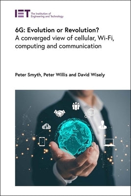6g: Evolution or Revolution?: A Converged View of Cellular, Wi-Fi, Computing and Communication by Smyth, Peter
