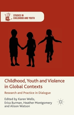 Childhood, Youth and Violence in Global Contexts: Research and Practice in Dialogue by Wells, K.