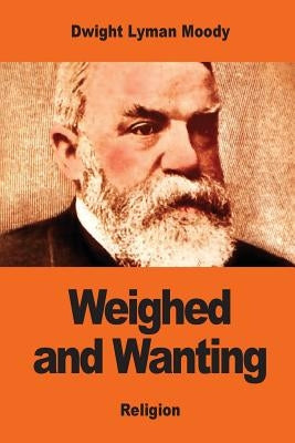 Weighed and Wanting: Addresses on the Ten Commandments by Moody, Dwight Lyman