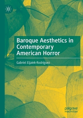Baroque Aesthetics in Contemporary American Horror by Eljaiek-Rodríguez, Gabriel