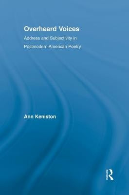 Overheard Voices: Address and Subjectivity in Postmodern American Poetry by Keniston, Ann