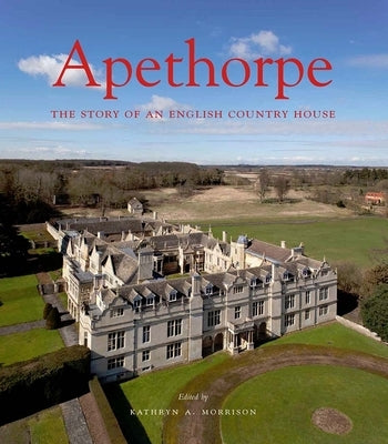 Apethorpe: The Story of an English Country House by Morrison, Kathryn A.