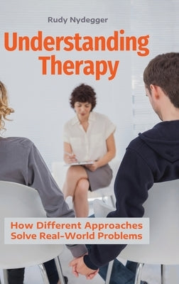 Understanding Therapy: How Different Approaches Solve Real-World Problems by Nydegger, Rudy