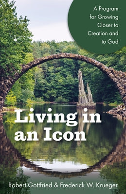 Living in an Icon: A Program for Growing Closer to Creation and to God by Gottfried, Robert