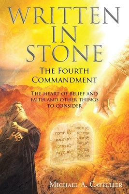 Written in Stone The Fourth Commandment: The heart of belief and faith and other things to consider by Catellier, Michael A.