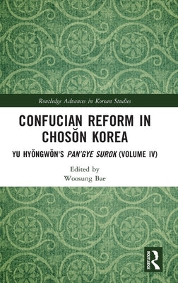 Confucian Reform in Chosŏn Korea: Yu Hyŏngwŏn's Pan'gye surok (Volume IV) by Bae, Woosung