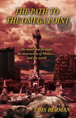 The Path Of The Omega Point: The novel that foretold the destruction of Mexico... and the world by Berman, Luis