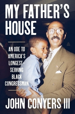 My Father's House: An Ode to America's Longest-Serving Black Congressman by Conyers III, John