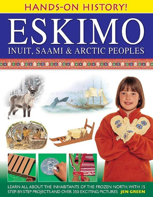 Eskimo: Inuit, Saami & Arctic Peoples: Learn All about the Inhabitants of the Frozen North, with 15 Step-By-Step Projects and Over 350 Exciting Pictur by Green, Jen