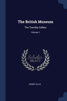 The British Museum: The Townley Gallery; Volume 1 by Ellis, Henry