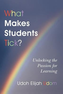 What Makes Students Tick?: Unlocking the Passion for Learning by Udom, Udoh Elijah