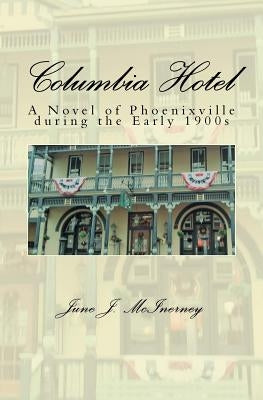 Columbia Hotel: A Novel of Phoenixville during the Early 1900s by McInerney, June J.