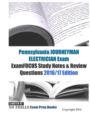 Pennsylvania JOURNEYMAN ELECTRICIAN Exam ExamFOCUS Study Notes & Review Questions 2016/17 Edition by Examreview