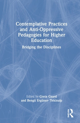 Contemplative Practices and Anti-Oppressive Pedagogies for Higher Education: Bridging the Disciplines by Gaard, Greta