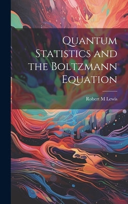 Quantum Statistics and the Boltzmann Equation by Lewis, Robert M.