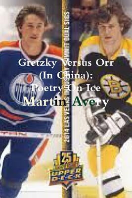 Gretzky Versus Orr (In China): Poetry On Ice by Avery, Martin