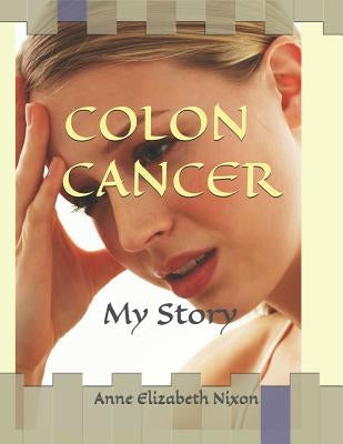 Colon Cancer: My Story by Nixon, Anne Elizabeth