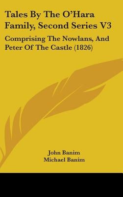 Tales By The O'Hara Family, Second Series V3: Comprising The Nowlans, And Peter Of The Castle (1826) by Banim, John
