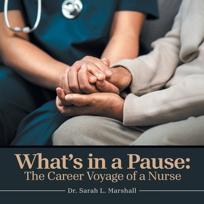 What's in a Pause: The Career Voyage of a Nurse by Marshall, Sarah L.