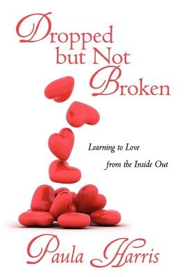 Dropped But Not Broken: Learning to Love from the Inside Out by Harris, Paula