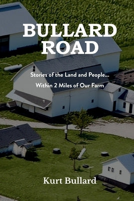 Bullard Road: Stories of the Land and People... Within 2 Miles of Our Farm by Bullard, Kurt
