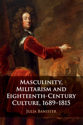 Masculinity, Militarism and Eighteenth-Century Culture, 1689-1815 by Banister, Julia