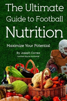 The Ultimate Guide to Football Nutrition: Maximize Your Potential by Correa (Certified Sports Nutritionist)