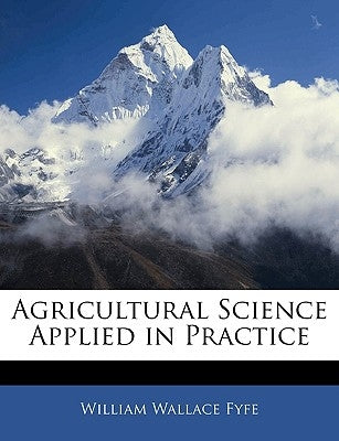 Agricultural Science Applied in Practice by Fyfe, William Wallace