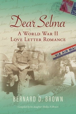 Dear Selma: A World War II Love Letter Romance by Brown, Bernard D.
