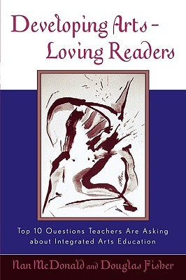 Developing Arts-Loving Readers: Top 10 Questions Teachers Are Asking about Integrated Arts Education by McDonald, Nan