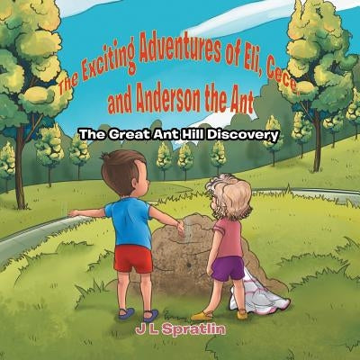 The Exciting Adventures of Eli, Cece, and Anderson the Ant - The Great Ant Hill Discovery by Spratlin, J. L.