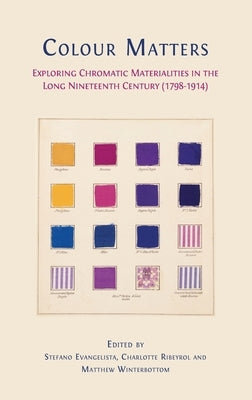 Colour matters: Exploring Chromatic Materialities in the Long Nineteenth Century (1798-1914) by Evangelista, Stefano