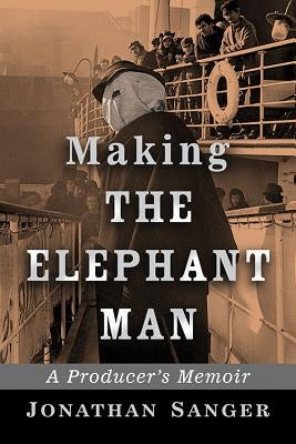 Making The Elephant Man: A Producer's Memoir by Sanger, Jonathan