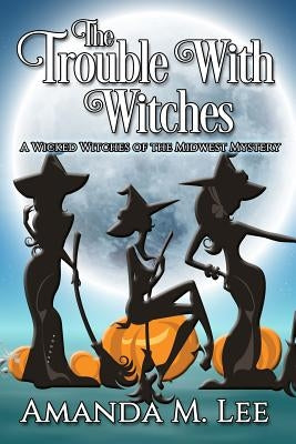 The Trouble With Witches by Lee, Amanda M.