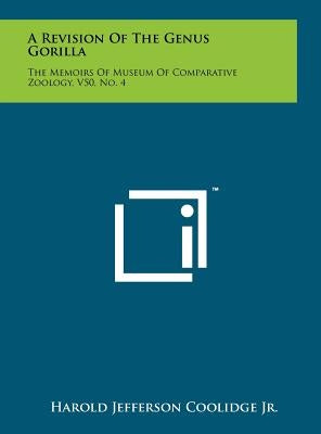 A Revision of the Genus Gorilla: The Memoirs of Museum of Comparative Zoology, V50, No. 4 by Coolidge, Harold Jefferson, Jr.