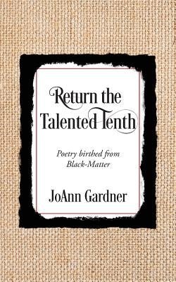 Return the Talented Tenth: Poetry birthed from Black-Matter by Gardner, JoAnn