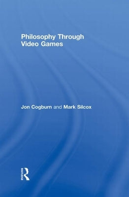 Philosophy Through Video Games by Cogburn, Jon