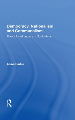 Democracy, Nationalism, and Communalism: The Colonial Legacy in South Asia by Barlas, Asma