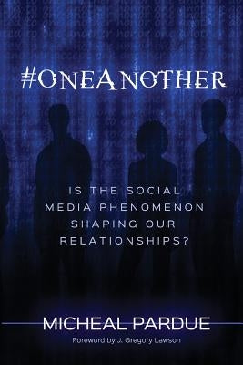 #OneAnother: is the Social Media Phenomenon Shaping Our Relationships? by Lawson, J. Gregory