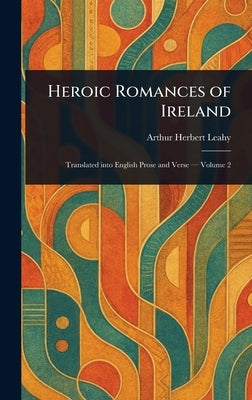 Heroic Romances of Ireland by Leahy, Arthur Herbert