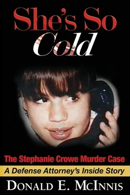 She's So Cold - The Stephanie Crowe Murder Case: A Defense Attorney's Inside Story of coerced confessions of innocent teenage boys by McInnis, Donald E.