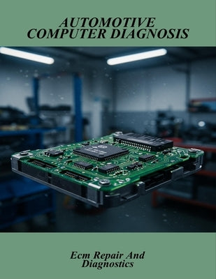 Automotive Computer Diagnosis: Ecm Repair And Diagnostics by Carl, Molly