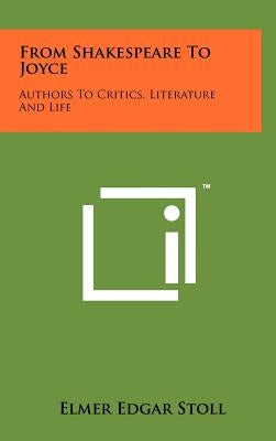 From Shakespeare to Joyce: Authors to Critics, Literature and Life by Stoll, Elmer Edgar