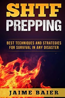 SHTF Prepping: Best Techniques And Strategies for Survival in Any Disaster by Baier, Jaime